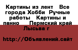 Картины из лент - Все города Хобби. Ручные работы » Картины и панно   . Пермский край,Лысьва г.